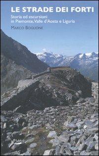 Le strade dei forti. Storia ed escursioni in Piemonte. Valle d'Aosta e Liguria - Marco Boglione - Libro Blu Edizioni 2010, Natura e ambiente | Libraccio.it