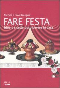 Fare festa. Idee e ricette per ricevere in casa - Michela Brengola, Paola Brengola - Libro Blu Edizioni 2009, La tavola rotonda | Libraccio.it