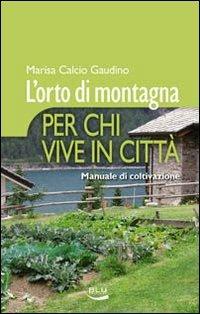 L' orto di montagna per chi vive in città. Manuale di coltivazione - Marisa Calcio Gaudino - Libro Blu Edizioni 2010, VerdeBlu | Libraccio.it