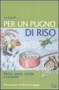 Per un pugno di riso. Storia, storie, ricette e curiosità - Ina Ghisolfi - Libro Blu Edizioni 2011, La tavola rotonda | Libraccio.it