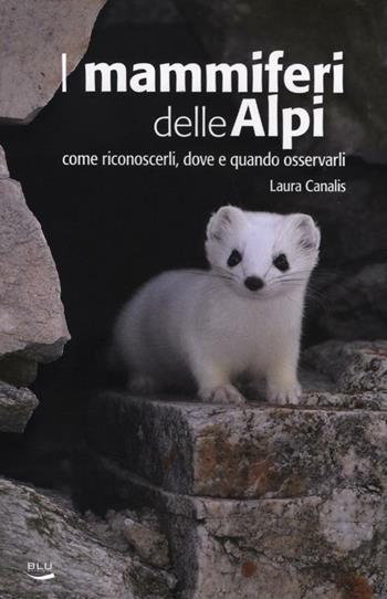 I mammiferi delle Alpi. Come riconoscerli, dove e quando osservarli - Laura Canalis - Libro Blu Edizioni 2012, Natura e ambiente | Libraccio.it