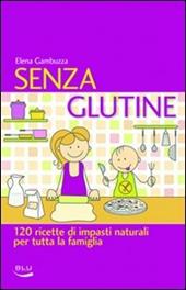 Senza glutine. 120 ricette di impasti naturali per tutta la famiglia
