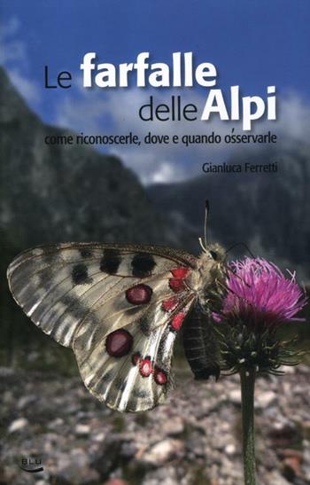 Le farfalle delle Alpi. Come riconoscerle, dove e quando osservarle - Gianluca Ferretti - Libro Blu Edizioni 2016, Natura e ambiente | Libraccio.it