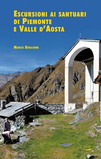 Escursioni ai santuari di Piemonte e Valle d'Aosta - Marco Boglione, Roberta Pronello - Libro Blu Edizioni 2013, Natura e ambiente | Libraccio.it
