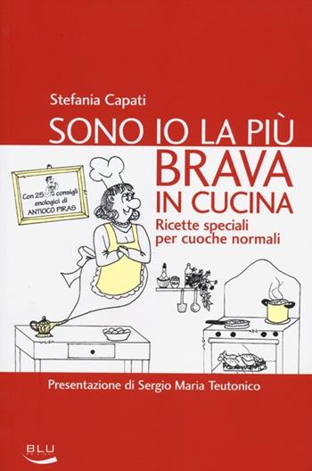 Sono io la più brava in cucina. Ricette speciali per cuoche normali - Stefania Capati - Libro Blu Edizioni 2012, La tavola rotonda | Libraccio.it