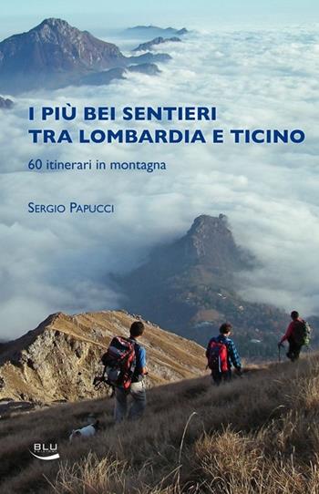 I piu bei sentieri tra Lombardia e Ticino. 60 itinerari in montagna - Sergio Papucci - Libro Blu Edizioni 2019, Natura e ambiente | Libraccio.it