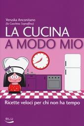 La cucina a modo mio. Ricette veloci per chi non ha tempo