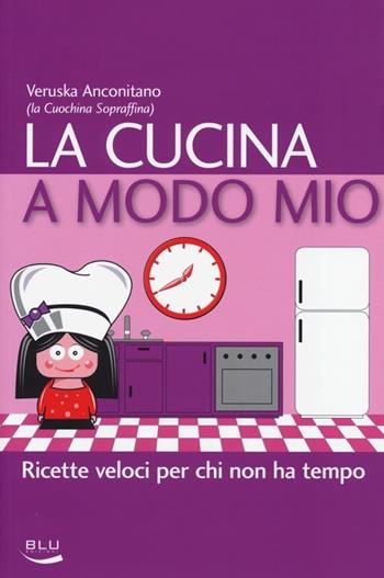 La cucina a modo mio. Ricette veloci per chi non ha tempo - Veruska Anconitano - Libro Blu Edizioni 2013, La tavola rotonda | Libraccio.it