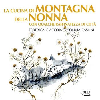La cucina di montagna della nonna con qualche raffinatezza di città - Federica Giacobino, Olivia Baslini - Libro Blu Edizioni 2013, Diogene | Libraccio.it