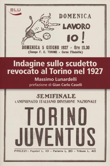 Indagine sullo scudetto revocato al Torino nel 1927 - Massimo Lunardelli - Libro Blu Edizioni 2014, Storia e memoria | Libraccio.it