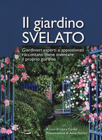 Il giardino svelato. Giardinieri esperti e appassionati raccontano come inventare il proprio giardino  - Libro Blu Edizioni 2016, VerdeBlu | Libraccio.it