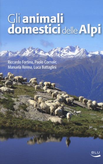 Gli animali domestici delle Alpi. Ediz. a colori - Riccardo Fortina, Paolo Cornale, Manuela Renna - Libro Blu Edizioni 2017, Natura e ambiente | Libraccio.it