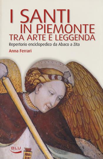 I santi in Piemonte tra arte e leggenda. Repertorio completo da Abaco a Zita - Anna Ferrari - Libro Blu Edizioni 2017, Storia e memoria | Libraccio.it