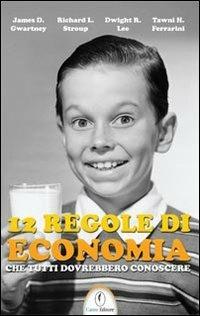 12 regole di economia che tutti dovrebbero conoscere - James D. Gwartney, Richard L. Stroup, Dwight R. Lee - Libro Casini 2011 | Libraccio.it