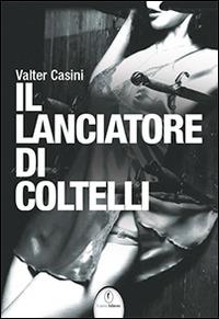 Il lanciatore di coltelli - Valter Casini - Libro Casini 2014 | Libraccio.it