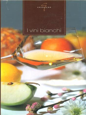 I vini bianchi  - Libro Gribaudo 2005, Grandi libri del vino | Libraccio.it