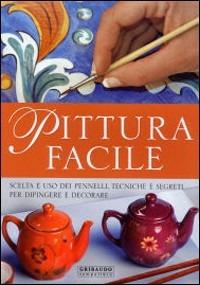 Pittura facile. Scelta e uso dei pennelli, tecniche e segreti per dipingere e decorare. Ediz. illustrata - Giuliana Alio, Claudia Blasi - Libro Gribaudo 2005 | Libraccio.it
