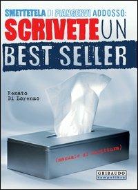 Smettetela di piangervi addosso. Scrivete un best seller - Renato Di Lorenzo - Libro Gribaudo 2006 | Libraccio.it