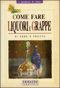 Come fare liquori e grappe di erbe e frutta. Ediz. illustrata - Davide D. Longo - Libro Gribaudo 2007, I quaderni di Clara | Libraccio.it