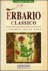 Erbario classico. I segreti delle erbe. Ediz. illustrata - Luigi Mondo, Stefania Del Principe - Libro Gribaudo 2007, I quaderni di Clara | Libraccio.it