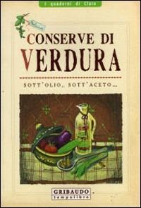 Conserve di verdura sott'olio, sott'aceto... - Valentina Beggio - Libro Gribaudo 2008, I quaderni di Clara | Libraccio.it