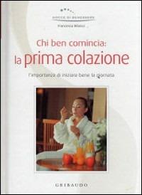 Chi ben comincia: la prima colazione - Francesca Ribezzi - Libro Gribaudo 2008, Gocce di benessere | Libraccio.it