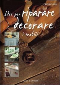 Idee per riparare e decorare i mobili  - Libro Gribaudo 2008, Pratici & utili | Libraccio.it