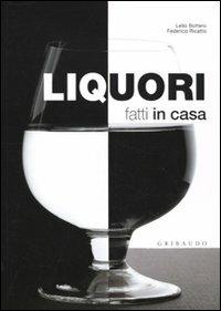 Liquori fatti in casa - Lelio Bottero, Federico Ricatto - Libro Gribaudo 2009, Fatti in casa | Libraccio.it