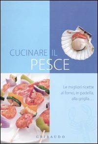 Cucinare il pesce  - Libro Gribaudo 2010, Ricettari pratici | Libraccio.it