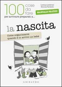 La 100 cose da fare per arrivare preparati a... la nascita. Come organizzarsi quando è in arrivo un bebè - Lorena Lombroso, Simona Pareschi - Libro Gribaudo 2010, 100 cose da fare per arrivare preparati.. | Libraccio.it