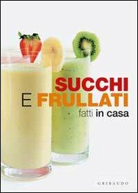 Succhi e frullati fatti in casa  - Libro Gribaudo 2010, Fatti in casa | Libraccio.it