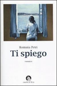 Ti spiego - Romana Petri - Libro Cavallo di Ferro 2010 | Libraccio.it