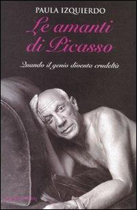 Le amanti di Picasso. Quando il genio diventa crudeltà - Paula Izquierdo - Libro Cavallo di Ferro 2010 | Libraccio.it