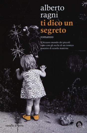Ti dico un segreto - Alberto Ragni - Libro Cavallo di Ferro 2013 | Libraccio.it