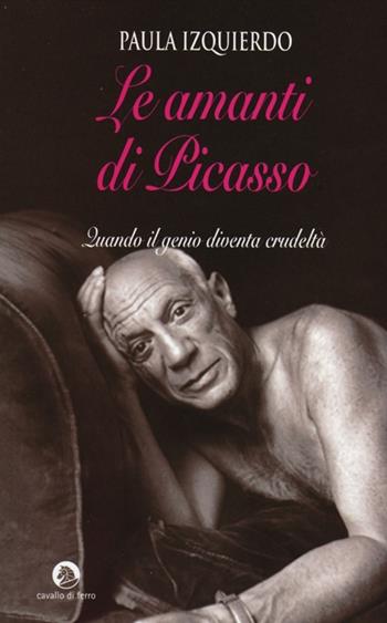 Le amanti di Picasso. Quando il genio diventa crudeltà - Paula Izquierdo - Libro Cavallo di Ferro 2014 | Libraccio.it