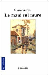 Le mani sul muro - Marina Zuccoli - Libro Ennepilibri 2011, Narrativa | Libraccio.it