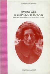 Simone Weil. Il coraggio di pensare. Impegno e riflessione polita tra le due guerre - Domenico Canciani - Libro Edizioni Lavoro 1995, Studi di storia | Libraccio.it