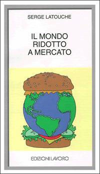 Il mondo ridotto a mercato - Serge Latouche - Libro Edizioni Lavoro 1998, I grandi piccoli | Libraccio.it