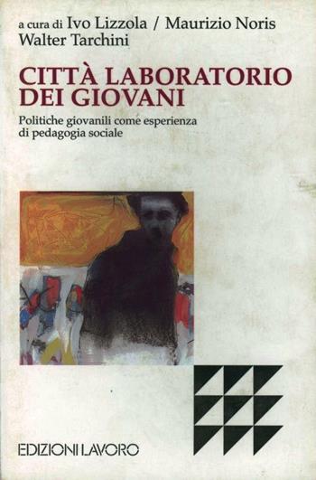 Città laboratorio dei giovani. Politiche giovanili come esperienza di pedagogia sociale - Ivo Lizzola, Maurizio Noris, Walter Tarchini - Libro Edizioni Lavoro 2000, Studi e ricerche | Libraccio.it