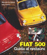 Fiat 500. Guida al restauro. Ediz. illustrata - Italo Grossi, Marcello Lo Vetere - Libro Giorgio Nada Editore 2007 | Libraccio.it