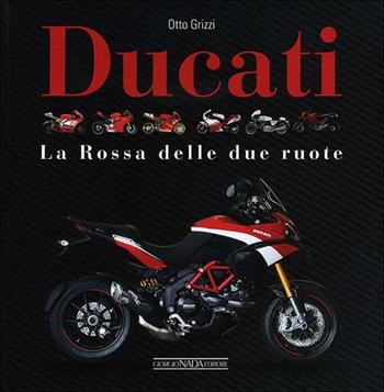 Ducati. La «Rossa» delle due ruote. Ediz. illustrata - Otto Grizzi - Libro Giorgio Nada Editore 2012, Atlanti illustrati medi | Libraccio.it
