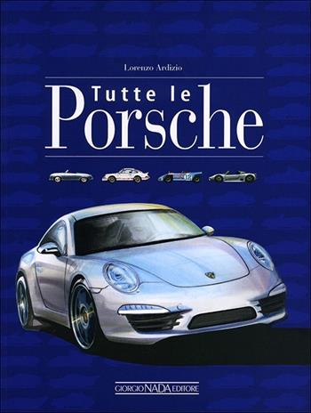 Tutte le Porsche. Ediz. illustrata - Lorenzo Ardizio - Libro Nada 2012, Marche auto | Libraccio.it