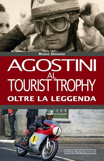 Agostini al Tourist Trophy. Oltre la leggenda. Ediz. illustrata - Mario Donnini - Libro Giorgio Nada Editore 2016, Grandi corse su strada e rallies | Libraccio.it