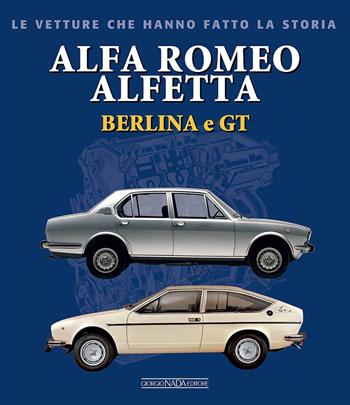 Alfa Romeo Alfetta Berlina e GT - Giancarlo Catarsi - Libro Giorgio Nada Editore 2017, Le vetture che hanno fatto la storia | Libraccio.it