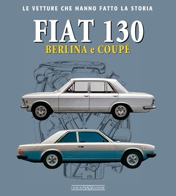 Fiat 130. Berlina e coupè - Marco Visani - Libro Giorgio Nada Editore 2019, Le vetture che hanno fatto la storia | Libraccio.it