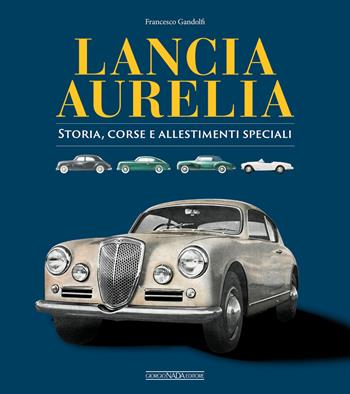 Lancia Aurelia. Storia, corse e allestimenti speciali - Francesco Gandolfi - Libro Giorgio Nada Editore 2021, Auto classiche | Libraccio.it