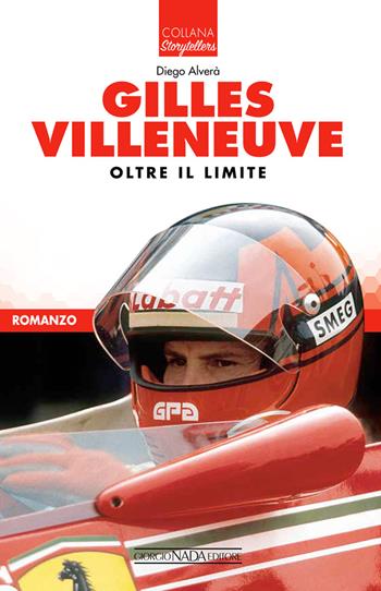 Gilles Villeneuve. Oltre il limite - Diego Alverà - Libro Giorgio Nada Editore 2022, Storytellers | Libraccio.it