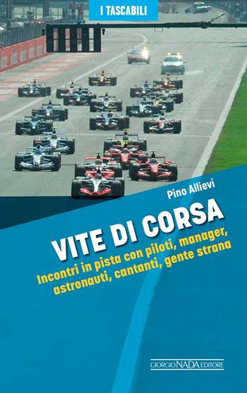 Vite di corsa. Incontri in pista con piloti, manager, astronauti, cantanti, gente strana - Pino Allievi - Libro Giorgio Nada Editore 2023, I tascabili | Libraccio.it