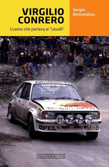 Virgilio Conrero. L'uomo che parlava ai «cavalli» - Sergio Remondino - Libro Giorgio Nada Editore 2023, Grandi corse su strada e rallies | Libraccio.it