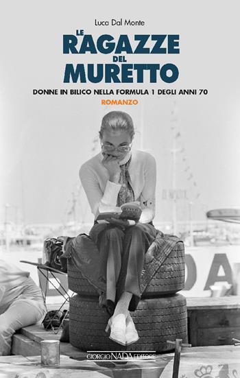 Le ragazze del muretto. Donne in bilico nella Formula 1 degli anni Settanta - Luca Dal Monte - Libro Nada 2024, Grandi corse su strada e rallies | Libraccio.it